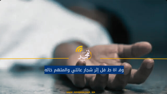 وفـ اة طـ فل إثر شجار عائلي والمتهم خاله