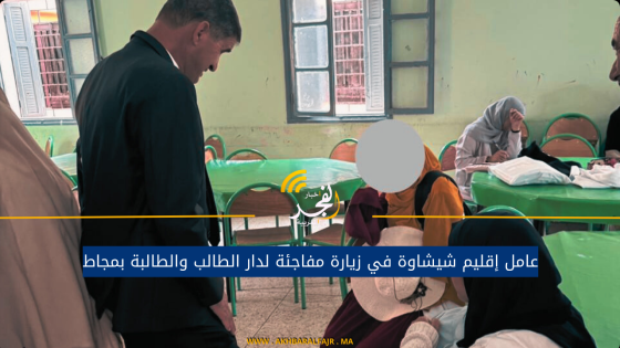 عامل إقليم شيشاوة في زيارة مفاجئة لدار الطالب والطالبة بمجاط
