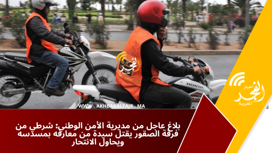بلاغ عاجل من مديرية الأمن الوطني: شرطي من فرقة الصقور يقتل سيدة من معارفه بمسدسه ويحاول الانتحار