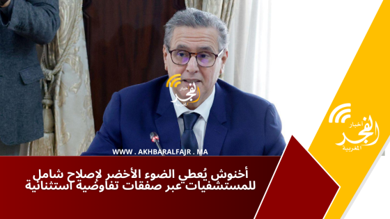 أخنوش يُعطي الضوء الأخضر لإصلاح شامل للمستشفيات عبر صفقات تفاوضية استثنائية
