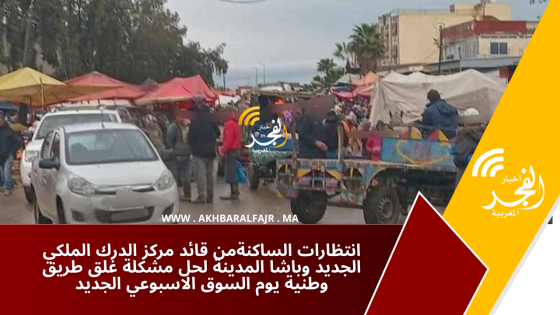 انتظارات الساكنةمن قائد مركز الدرك الملكي الجديد وباشا المدينة لحل مشكلة غلق طريق وطنية يوم السوق الاسبوعي الجديد