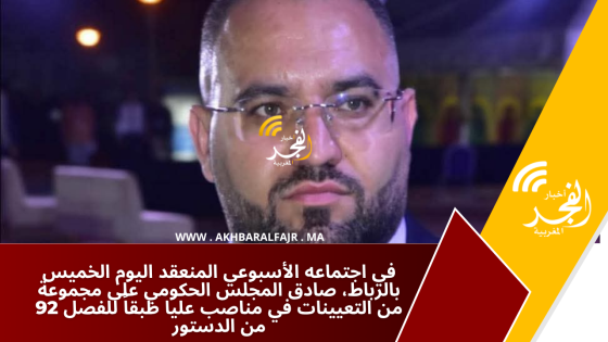 في اجتماعه الأسبوعي المنعقد اليوم الخميس بالرباط، صادق المجلس الحكومي على مجموعة من التعيينات في مناصب عليا طبقاً للفصل 92 من الدستور