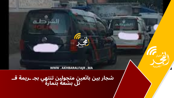 شجار بين بائعين متجولين تنتهي بجـ ـريمة قــ تل بشعة بتمارة