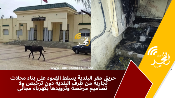 حريق مقر البلدية يسلط الضوء على بناء محلات تجارية من طرف البلدية دون ترخيص ولا تصاميم مرخصة وتزويدها بكهرباء مجاني