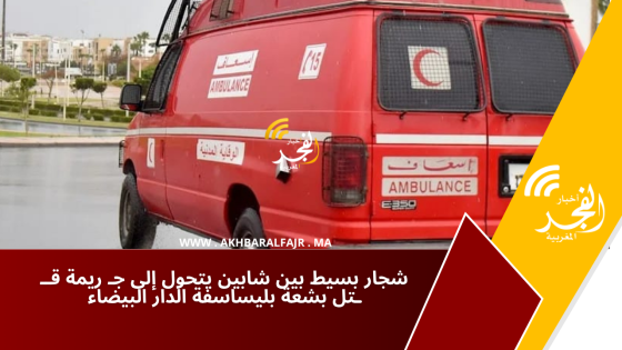 شجار بسيط بين شابين يتحول إلى جـ ريمة قــ ـتل بشعة بليساسفة الدار البيضاء