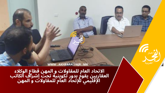 الاتحاد العام للمقاولات و المهن قطاع الوكلاء العقاريين يقوم بدور تكوينية تحت إشراف الكاتب الإقليمي للإتحاد العام للمقاولات و المهن