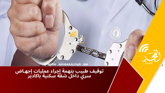 توقيف طبيب بتهمة إجراء عمليات إجهـاض سري داخل شقة سكنية باكادير