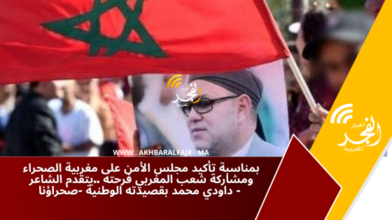 بمناسبة تأكيد مجلس الأمن على مغربية الصحراء ومشاركة شعب المغربي فرحته ..يتقدم الشاعر داودي محمد بقصيدته الوطنية -صحراؤنا –