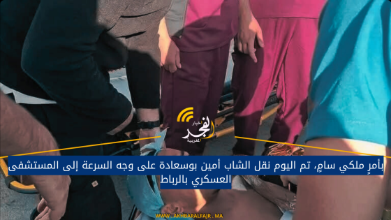 بأمرٍ ملكي سامٍ، تم اليوم نقل الشاب أمين بوسعادة على وجه السرعة إلى المستشفى العسكري بالرباط