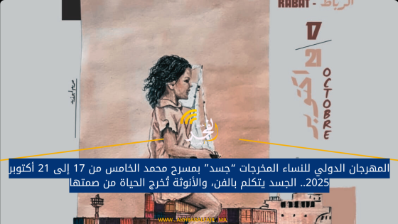 المهرجان الدولي للنساء المخرجات “جسد” بمسرح محمد الخامس من 17 إلى 21 أكتوبر 2025.. الجسد يتكلم بالفن، والأنوثة تُخرج الحياة من صمتها