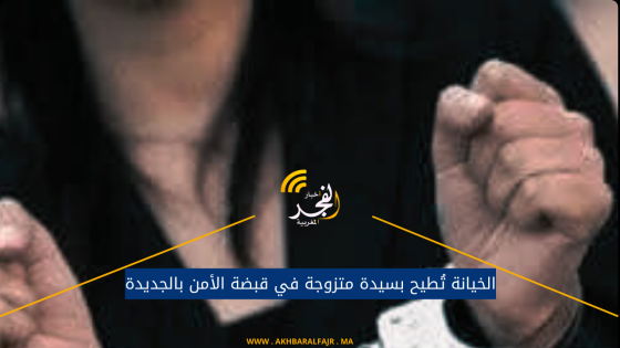 الخيانة تُطيح بسيدة متزوجة في قبضة الأمن بالجديدة