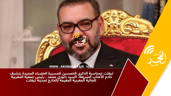 تيفلت :بمناسبة الذكرى الخمسين للمسيرة الخضراء المجيدة يتشرف خادم الأعتاب الشريفة، السيد داودي محمد ، رئيس جمعية المغربية للجالية المغربية المقيمة بالخارج لمدينة تيفلت