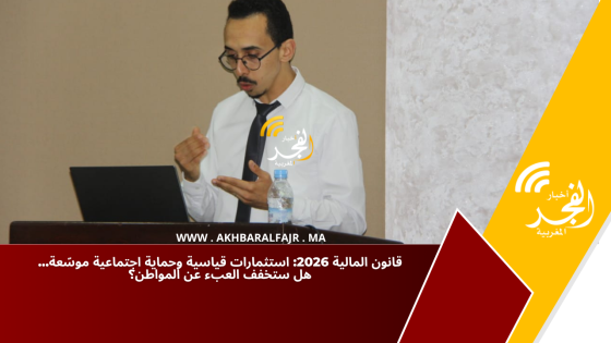 قانون المالية 2026: استثمارات قياسية وحماية اجتماعية موسّعة… هل ستخفف العبء عن المواطن؟