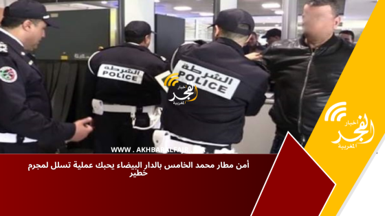 أمن مطار محمد الخامس بالدار البيضاء يحبك عملية تسلل لمجرم خطير