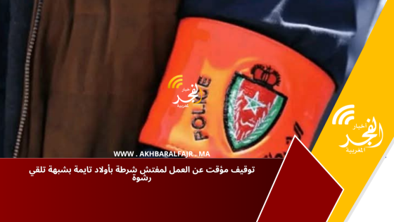 توقيف مؤقت عن العمل لمفتش شرطة بأولاد تايمة بشبهة تلقي رشوة