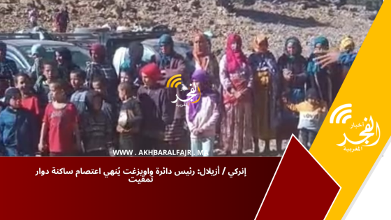 إنركي / أزيلال: رئيس دائرة واويزغت يُنهي اعتصام ساكنة دوار تمقيت