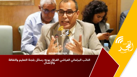 النائب البرلماني العياشي الفرفار يوجه رسائل بلجنة التعليم والثقافة والإتصال