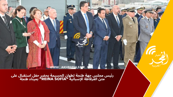 رئيس مجلس جهة طنجة تطوان الحسيمة يحضر حفل استقبال على متن الفرقاطة الإسبانية “Reina Sofía” بميناء طنجة