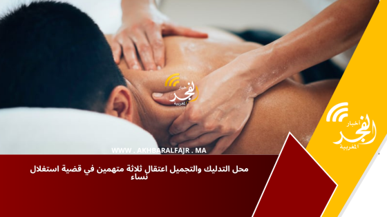 محل التدليك والتجميل اعتقال ثلاثة متهمين في قضية استغلال نساء