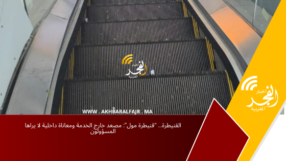 القنيطرة… “قنيطرة مول”: مصعد خارج الخدمة ومعاناة داخلية لا يراها المسؤولون