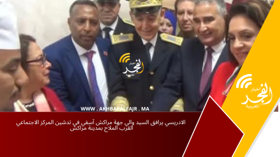 الادريسي يرافق السيد والي جهة مراكش آسفي في تدشين المركز الاجتماعي القرب الملاح بمدينة مراكش