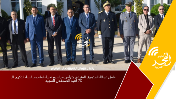 عامل عمالة المضيق الفنيدق يترأس مراسيم تحية العلم بمناسبة الذكرى الـ 70 لعيد الاستقلال المجيد