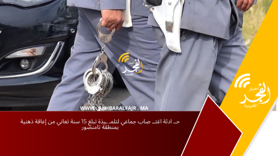 حــ ادثة اغتــ صاب جماعي لتلمـ ـيذة تبلغ 15 سنة تعاني من إعاقة ذهنية بمنطقة تامنصور