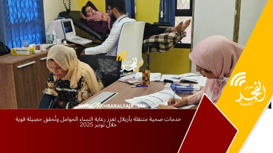 خدمات صحية متنقلة بأزيلال تعزز رعاية النساء الحوامل وتُحقق حصيلة قوية خلال نونبر 2025