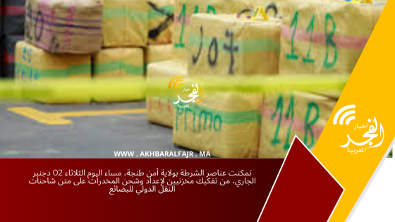 تمكنت عناصر الشرطة بولاية أمن طنجة، مساء اليوم الثلاثاء 02 دجنبر الجاري، من تفكيك مخزنيين لإعداد وشحن المخدرات على متن شاحنات النقل الدولي للبضائع