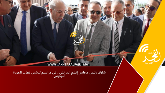 شارك رئيس مجلس إقليم العرائش ، في مراسيم تدشين قطب الجودة اللوكوس