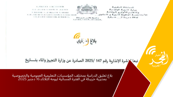 بلاغ تعليق الدراسة بمختلف المؤسسات التعليمية العمومية والخصوصية بمديرية خريبكة في الفترة المسائية ليومه الثلاثاء 16 دجنبر 2025