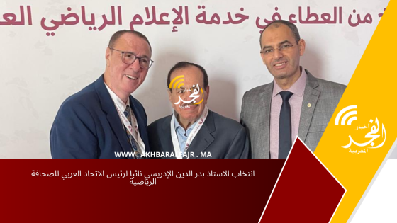 انتخاب الاستاذ بدر الدين الإدريسي نائبا لرئيس الاتحاد العربي للصحافة الرياضية