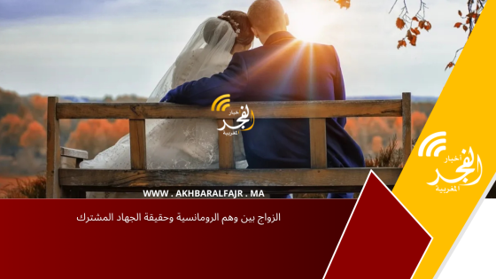 الزواج بين وهم الرومانسية وحقيقة الجهاد المشترك