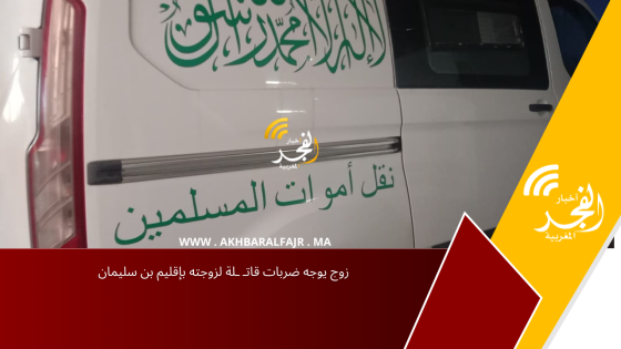 زوج يوجه ضربات قاتـ ـلة لزوجته بإقليم بن سليمان