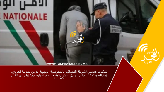 تمكنت عناصر الشرطة القضائية بالمفوضية الجهوية للأمن بمدينة العروي، يوم السبت 27 دجنبر الجاري، من توقيف سائق سيارة أجرة يبلغ من العمر 49 سنة