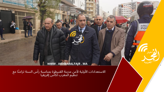 الاستعدادات الأولية لأمن مدينة القنيطرة بمناسبة رأس السنة تزامنًا مع تنظيم المغرب لكأس إفريقيا