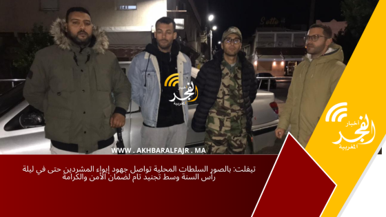 تيفلت: بالصور السلطات المحلية تواصل جهود إيواء المشردين حتى في ليلة رأس السنة وسط تجنيد تام لضمان الأمن والكرامة
