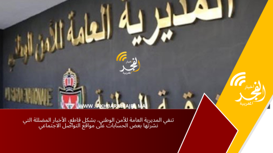تنفي المديرية العامة للأمن الوطني، بشكل قاطع، الأخبار المضللة التي نشرتها بعض الحسابات على مواقع التواصل الاجتماعي