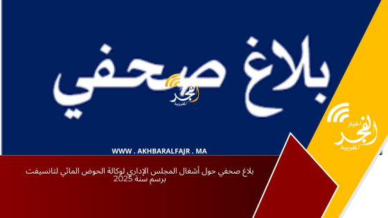 بلاغ صحفي حول أشغال المجلس الإداري لوكالة الحوض المائي لتانسيفت برسم سنة 2025