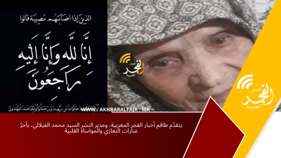 يتقدّم طاقم أخبار الفجر المغربية، ومدير النشر السيد محمد الفيلالي، بأحرّ عبارات التعازي والمواساة القلبية