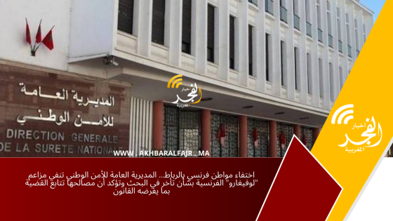 اختفاء مواطن فرنسي بالرباط… المديرية العامة للأمن الوطني تنفي مزاعم “لوفيغارو” الفرنسية بشأن تأخر في البحث وتؤكد أن مصالحها تتابع القضية بما يفرضه القانون