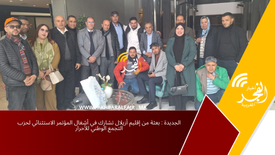 الجديدة : بعثة من إقليم أزيلال تشارك في أشغال المؤتمر الاستثنائي لحزب التجمع الوطني للأحرار