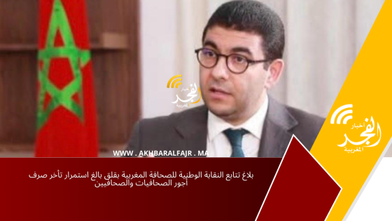بلاغ تتابع النقابة الوطنية للصحافة المغربية بقلق بالغ استمرار تأخر صرف أجور الصحافيات والصحافيين