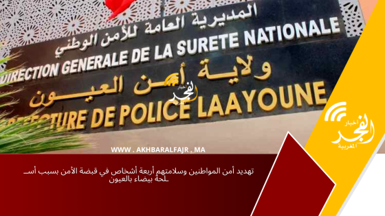 تهديد أمن المواطنين وسلامتهم أربعة أشخاص في قبضة الأمن بسبب أســ ـلحة بيضاء بالعيون