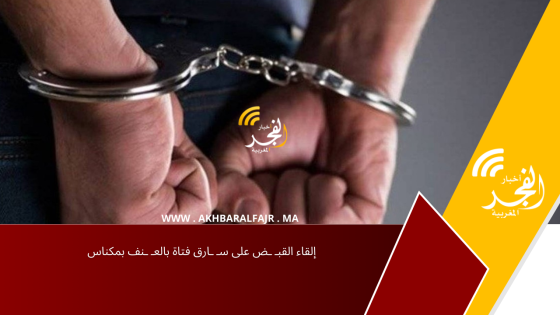 إلقاء القبـ ـض على سـ ـارق فتاة بالعـ ـنف بمكناس