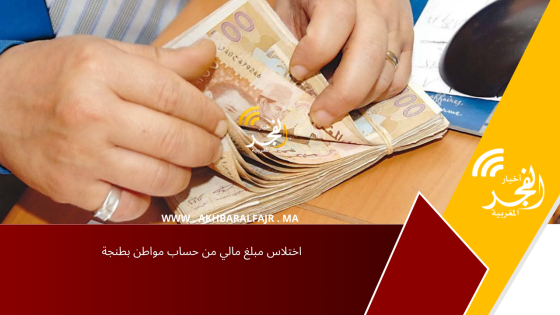 اختلاس مبلغ مالي من حساب مواطن بطنجة