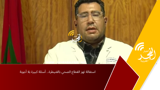 استقالة تهز القطاع الصحي بالقنيطرة… أسئلة كبيرة بلا أجوبة