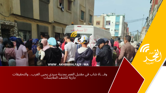 وفــ ـاة شاب في مقتبل العمر بمدينة سيدي يحيى الغرب… والتحقيقات جارية لكشف الملابسات