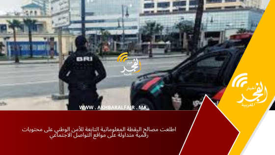اطلعت مصالح اليقظة المعلوماتية التابعة للأمن الوطني على محتويات رقمية متداولة على مواقع التواصل الاجتماعي