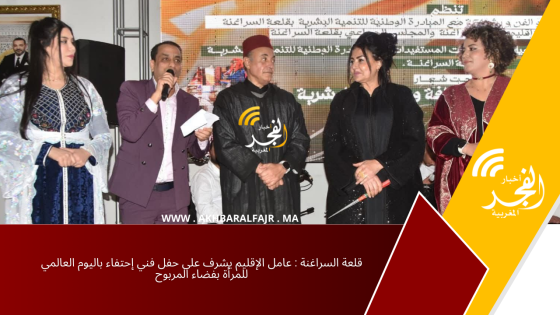 قلعة السراغنة : عامل الإقليم يشرف على حفل فني إحتفاء باليوم العالمي للمرأة بفضاء المربوح